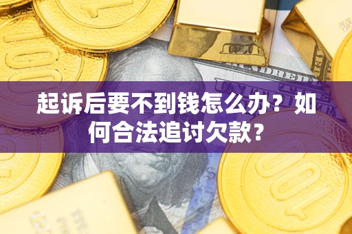 北京起诉后要不到钱怎么办？如何合法追讨欠款？