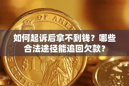 北京如何起诉后拿不到钱？哪些合法途径能追回欠款？