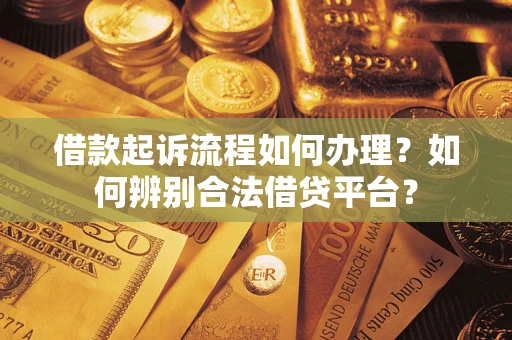 北京借款起诉流程如何办理？如何辨别合法借贷平台？
