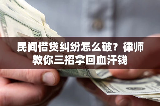 北京民间借贷纠纷怎么破？律师教你三招拿回血汗钱