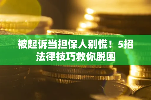 北京被起诉当担保人别慌！5招法律技巧救你脱困