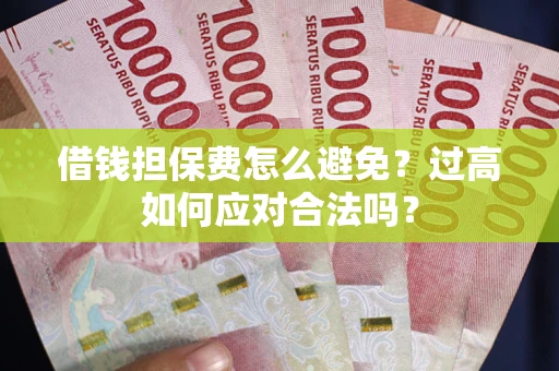 北京借钱担保费怎么避免？过高如何应对合法吗？