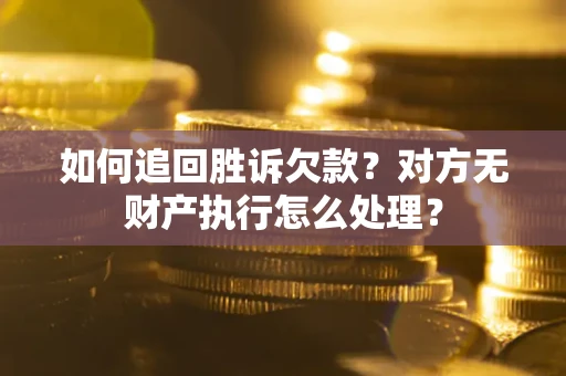 北京如何追回胜诉欠款？对方无财产执行怎么处理？