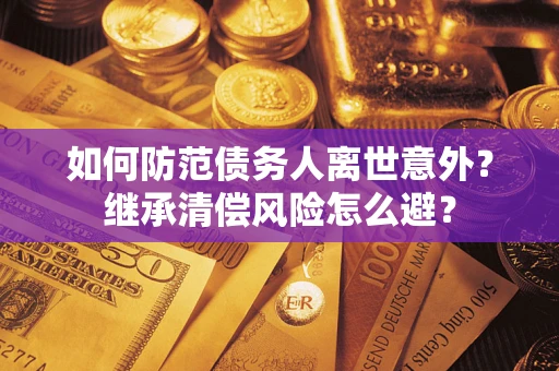北京如何防范债务人离世意外？继承清偿风险怎么避？