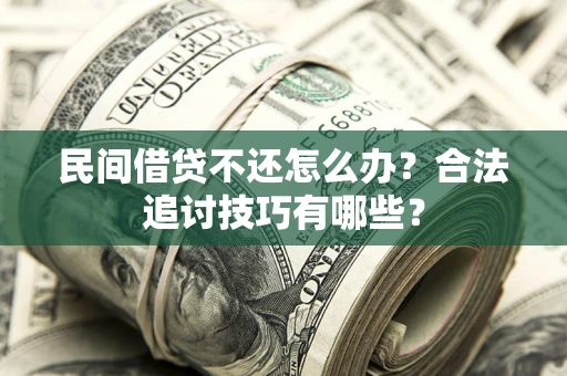 北京民间借贷不还怎么办？合法追讨技巧有哪些？