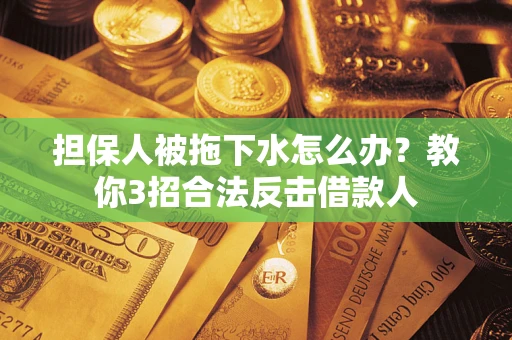 北京担保人被拖下水怎么办？教你3招合法反击借款人
