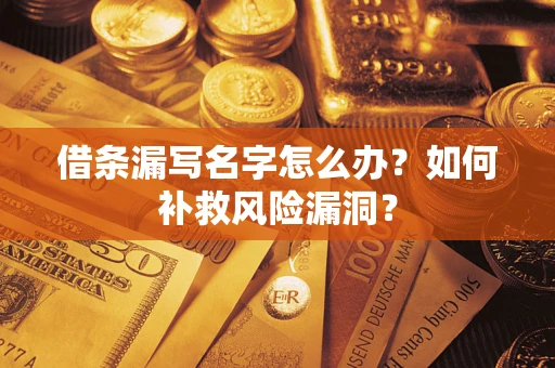 北京借条漏写名字怎么办？如何补救风险漏洞？
