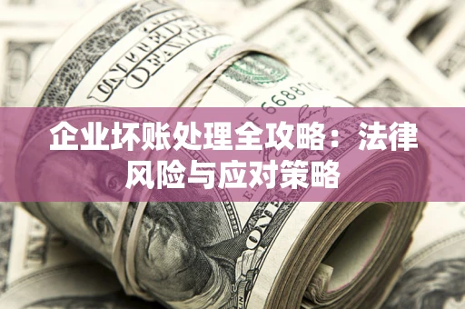 北京企业坏账处理全攻略：法律风险与应对策略