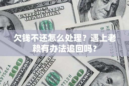 北京欠钱不还怎么处理？遇上老赖有办法追回吗？