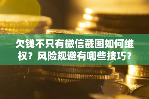 北京欠钱不只有微信截图如何维权？风险规避有哪些技巧？
