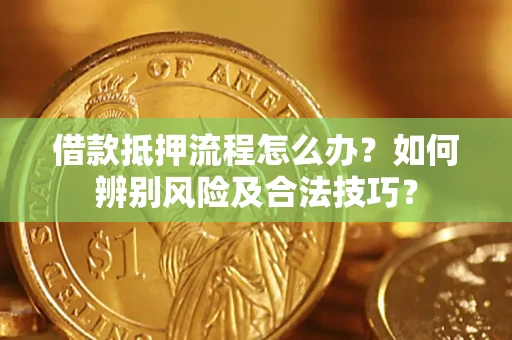 北京借款抵押流程怎么办？如何辨别风险及合法技巧？