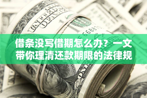 北京借条没写借期怎么办？一文带你理清还款期限的法律规则