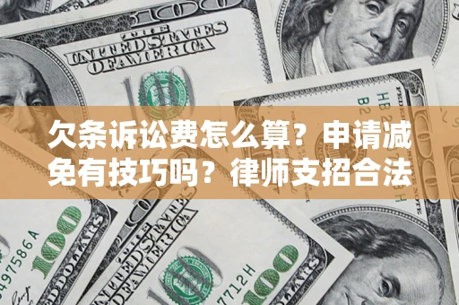 北京欠条诉讼费怎么算？申请减免有技巧吗？律师支招合法省钱
