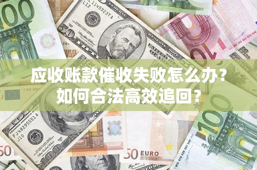 北京应收账款催收失败怎么办？如何合法高效追回？
