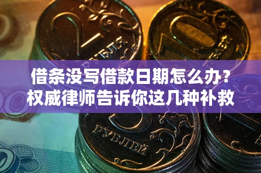 北京借条没写借款日期怎么办？权威律师告诉你这几种补救方法！