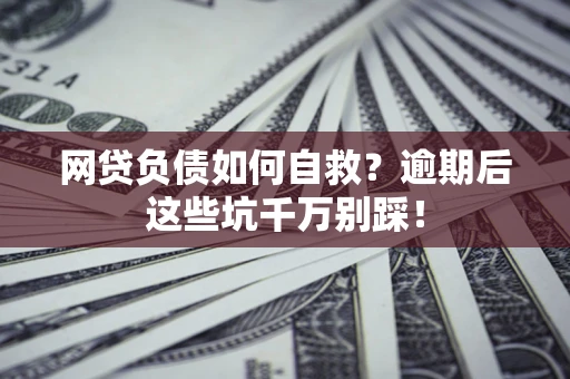北京网贷负债如何自救？逾期后这些坑千万别踩！
