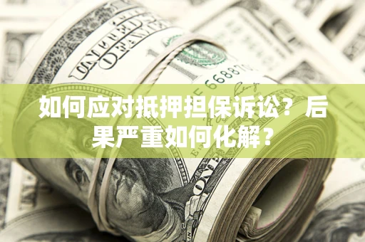 北京如何应对抵押担保诉讼？后果严重如何化解？
