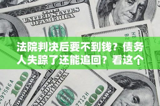 北京法院判决后要不到钱？债务人失踪了还能追回？看这个方法！