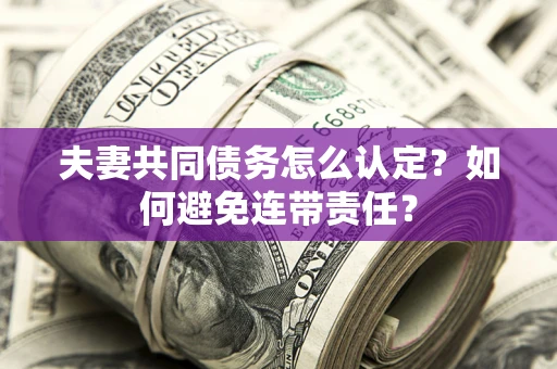北京夫妻共同债务怎么认定？如何避免连带责任？