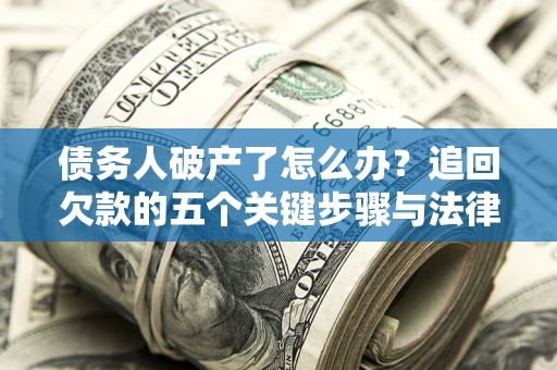 北京债务人破产了怎么办？追回欠款的五个关键步骤与法律策略