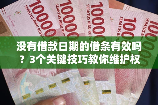 北京没有借款日期的借条有效吗？3个关键技巧教你维护权益