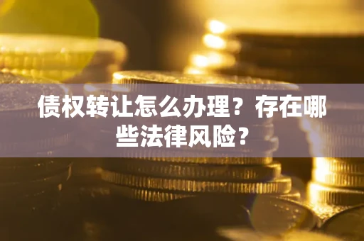 北京债权转让怎么办理？存在哪些法律风险？