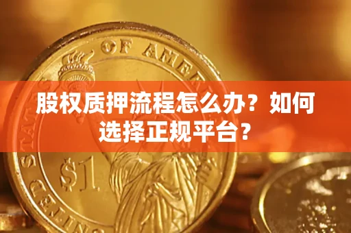 北京股权质押流程怎么办？如何选择正规平台？