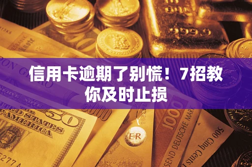北京信用卡逾期了别慌！7招教你及时止损