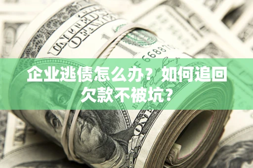 北京企业逃债怎么办？如何追回欠款不被坑？