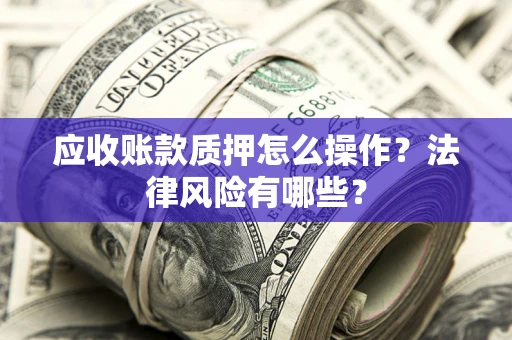 北京应收账款质押怎么操作？法律风险有哪些？