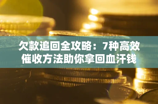 北京欠款追回全攻略：7种高效催收方法助你拿回血汗钱
