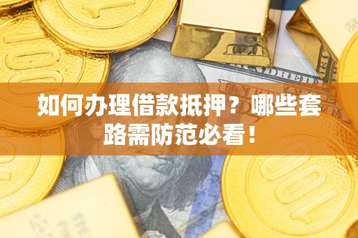 北京如何办理借款抵押？哪些套路需防范必看！