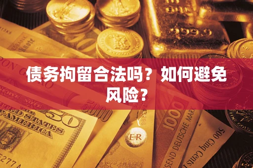 北京债务拘留合法吗？如何避免风险？
