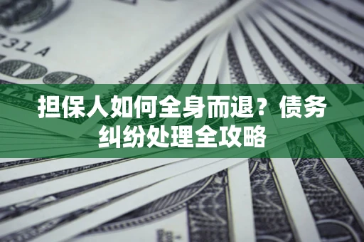 北京担保人如何全身而退？债务纠纷处理全攻略