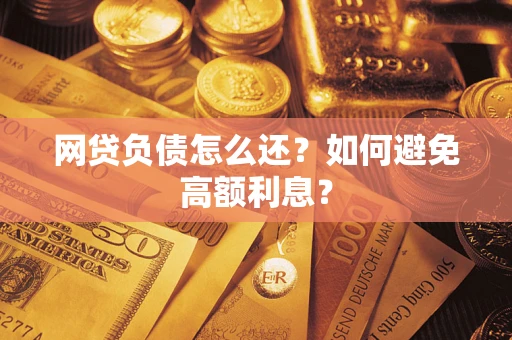 北京网贷负债怎么还？如何避免高额利息？