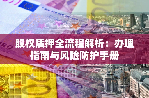 北京股权质押全流程解析：办理指南与风险防护手册