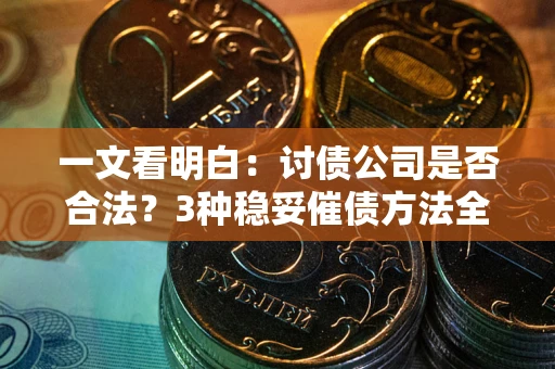 北京一文看明白：讨债公司是否合法？3种稳妥催债方法全解析