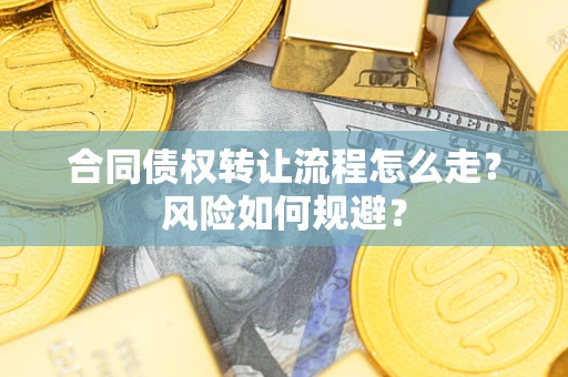 北京合同债权转让流程怎么走？风险如何规避？