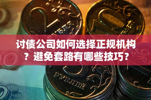 北京讨债公司如何选择正规机构？避免套路有哪些技巧？