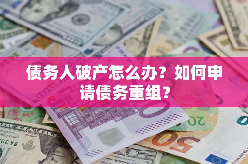 北京债务人破产怎么办？如何申请债务重组？