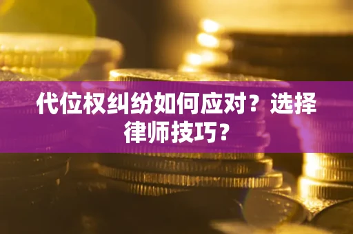 北京代位权纠纷如何应对？选择律师技巧？