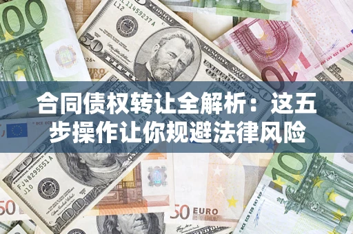 北京合同债权转让全解析：这五步操作让你规避法律风险
