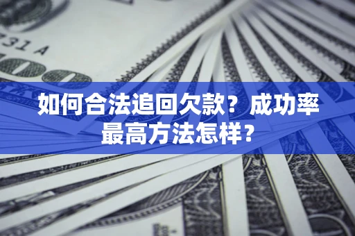 北京如何合法追回欠款？成功率最高方法怎样？