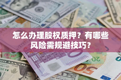 北京怎么办理股权质押？有哪些风险需规避技巧？
