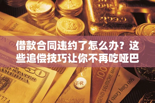 北京借款合同违约了怎么办？这些追偿技巧让你不再吃哑巴亏