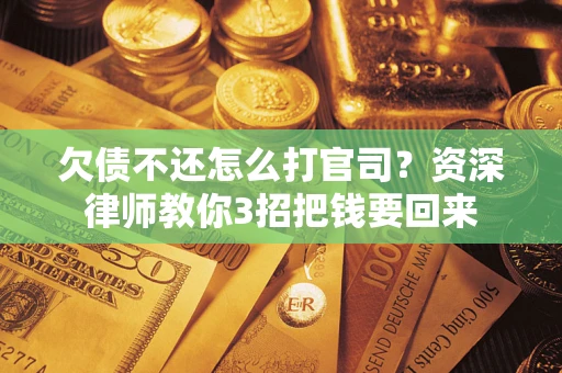 北京欠债不还怎么打官司？资深律师教你3招把钱要回来