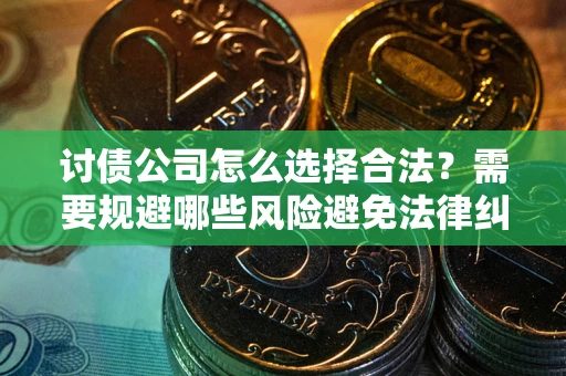 北京讨债公司怎么选择合法?需要规避哪些风险避免法律纠纷? 北京讨债公司怎么选择合法?需要规避哪些风险避免法律纠纷?