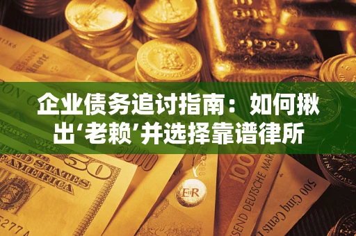 北京企业债务追讨指南：如何揪出‘老赖’并选择靠谱律所