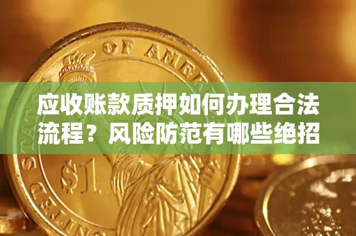 北京应收账款质押如何办理合法流程？风险防范有哪些绝招？