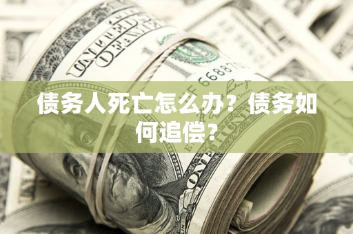 北京债务人死亡怎么办？债务如何追偿？